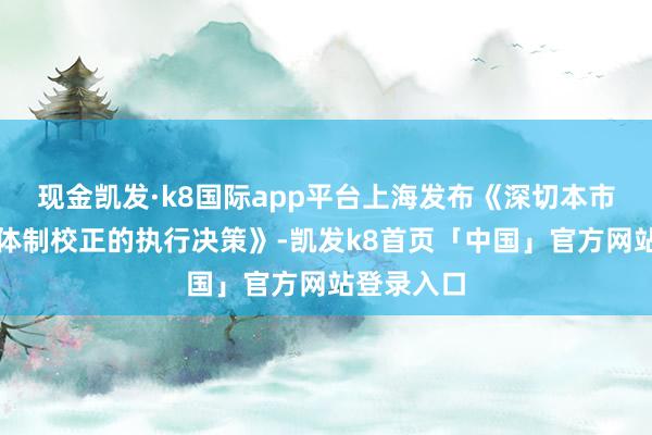 现金凯发·k8国际app平台上海发布《深切本市医药卫生体制校正的执行决策》-凯发k8首页「中国」官方网站登录入口