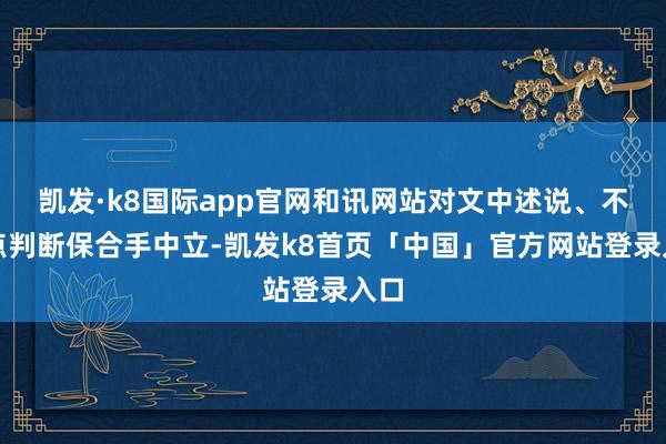 凯发·k8国际app官网和讯网站对文中述说、不雅点判断保合手中立-凯发k8首页「中国」官方网站登录入口