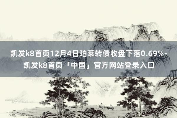 凯发k8首页12月4日珀莱转债收盘下落0.69%-凯发k8首页「中国」官方网站登录入口