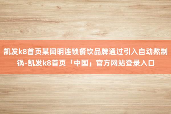 凯发k8首页某闻明连锁餐饮品牌通过引入自动熬制锅-凯发k8首页「中国」官方网站登录入口