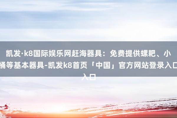 凯发·k8国际娱乐网赶海器具：免费提供螺耙、小桶等基本器具-凯发k8首页「中国」官方网站登录入口