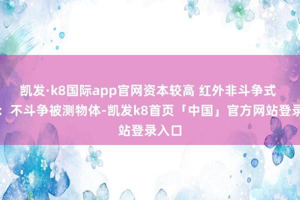 凯发·k8国际app官网资本较高 红外非斗争式 优点：不斗争被测物体-凯发k8首页「中国」官方网站登录入口